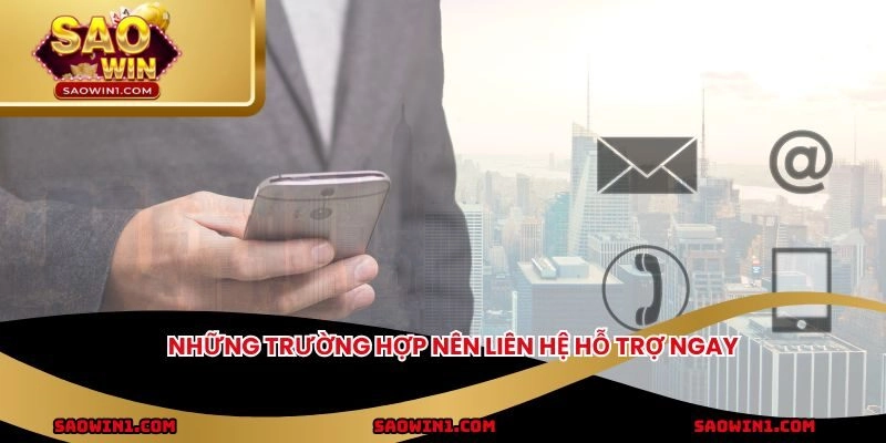 Những trường hợp nên liên hệ hỗ trợ ngay
