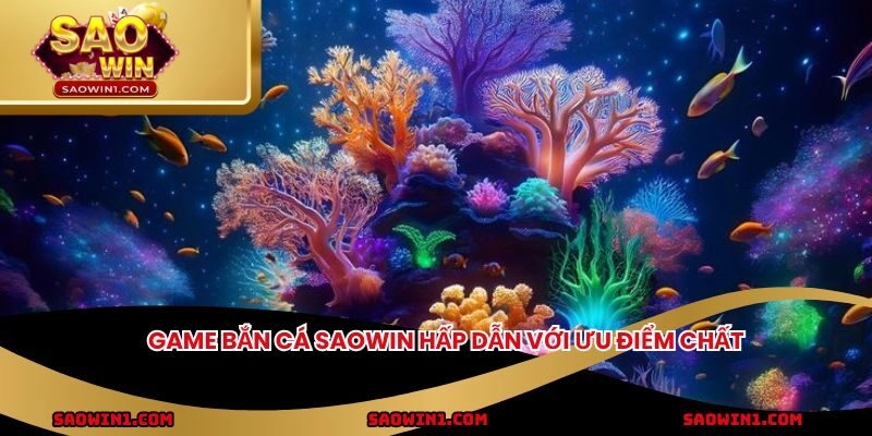 Game bắn cá Saowin hấp dẫn với ưu điểm chất